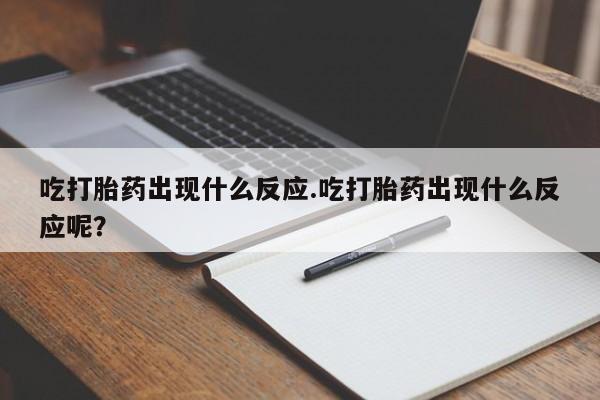 哪里有米索前列醇片吃打胎药出现什么反应.吃打胎药出现什么反应呢？