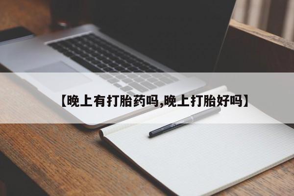 哪里有米索前列醇片【晚上有打胎药吗,晚上打胎好吗】