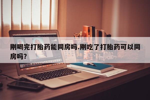 哪里有米索前列醇片刚喝完打胎药能同房吗.刚吃了打胎药可以同房吗？