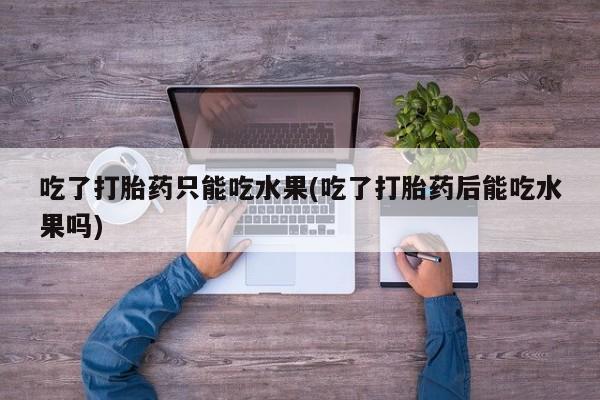 哪里有米索前列醇片吃了打胎药只能吃水果(吃了打胎药后能吃水果吗)