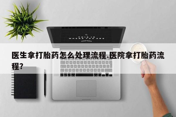 哪里有米索前列醇片医生拿打胎药怎么处理流程.医院拿打胎药流程？