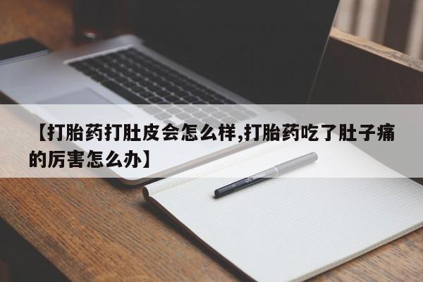 哪里有米索前列醇片【打胎药打肚皮会怎么样,打胎药吃了肚子痛的厉害怎么办】