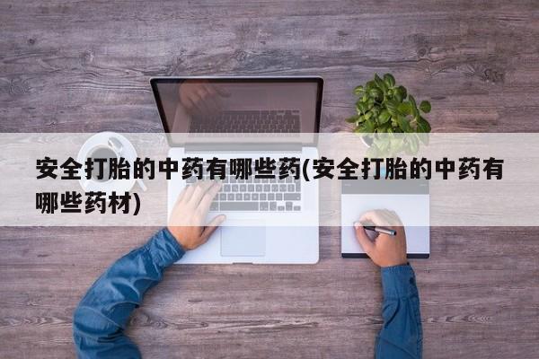 哪里有米索前列醇片安全打胎的中药有哪些药(安全打胎的中药有哪些药材)