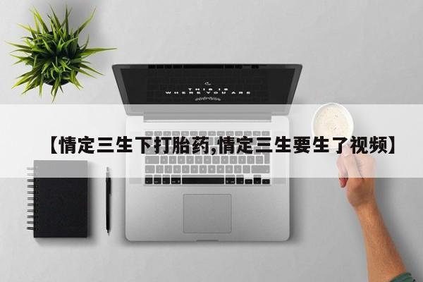 哪里有米索前列醇片【情定三生下打胎药,情定三生要生了视频】
