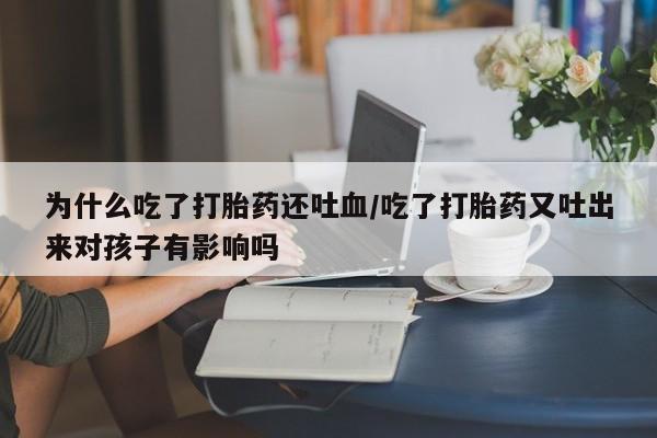 哪里有米索前列醇片为什么吃了打胎药还吐血/吃了打胎药又吐出来对孩子有影响吗